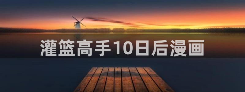 歪歪漫画yy漫画：灌篮高手10日后漫画