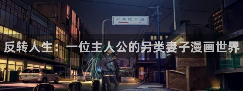 yy漫画免费看.：反转人生：一位主人公的另类妻子漫画世界